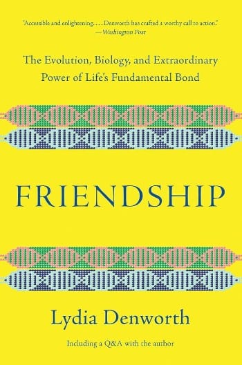Friendship; The Evolution, Biology and Extraordinary Power of Life’s Fundamental Bond
